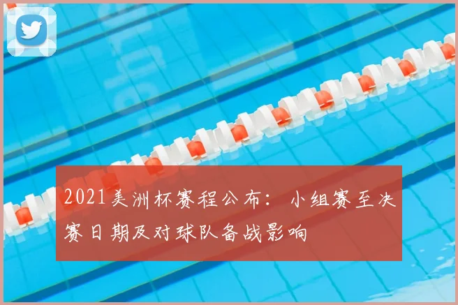 2021美洲杯赛程公布：小组赛至决赛日期及对球队备战影响