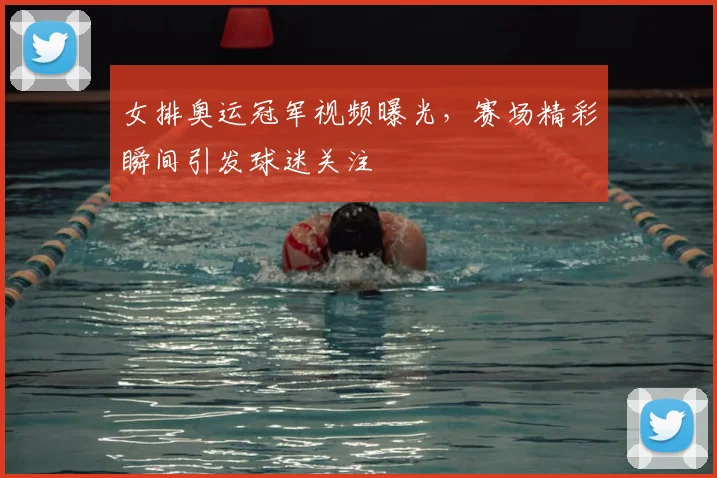 女排奥运冠军视频曝光,赛场精彩瞬间引发球迷关注