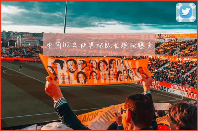 中国02年世界杯队长现状曝光