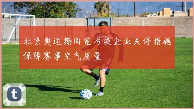 北京奥运期间重污染企业关停措施保障赛事空气质量