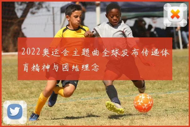 2022奥运会主题曲全球发布传递体育精神与团结理念