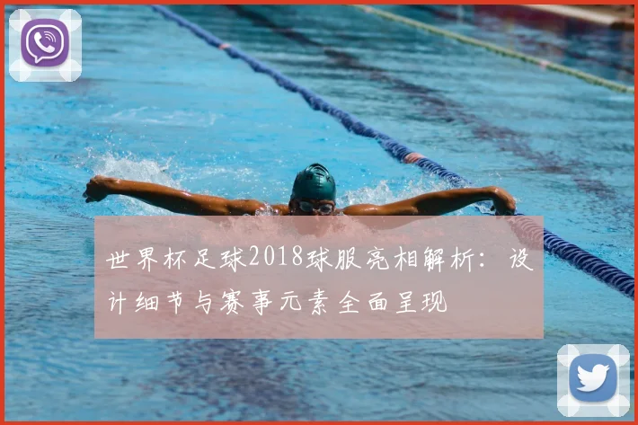 世界杯足球2018球服亮相解析:设计细节与赛事元素全面呈现
