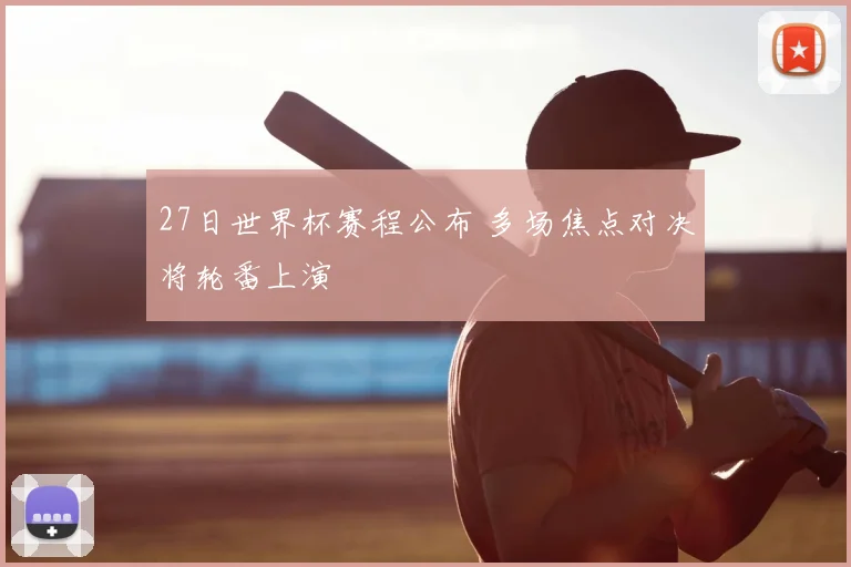 27日世界杯赛程公布 多场焦点对决将轮番上演