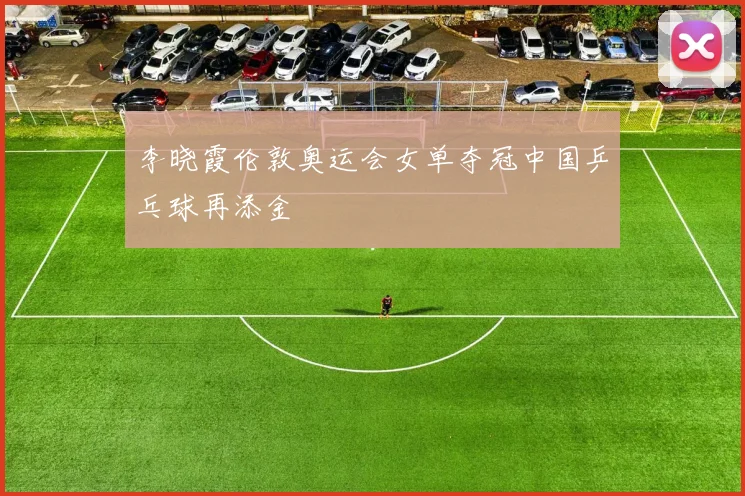 李晓霞伦敦奥运会女单夺冠中国乒乓球再添金