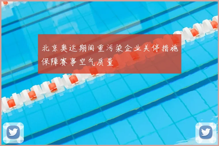 北京奥运期间重污染企业关停措施保障赛事空气质量