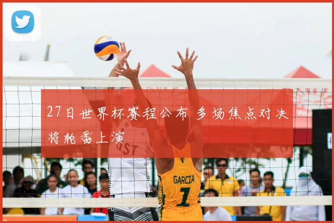 27日世界杯赛程公布 多场焦点对决将轮番上演