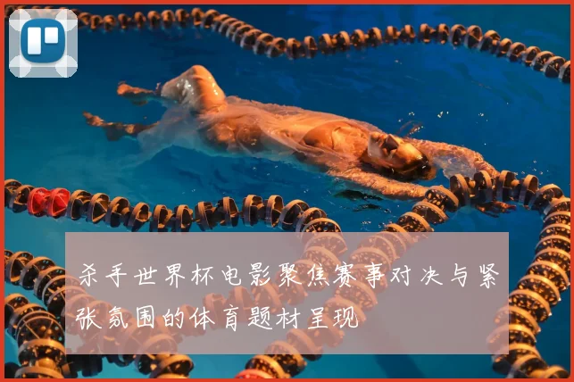 杀手世界杯电影聚焦赛事对决与紧张氛围的体育题材呈现