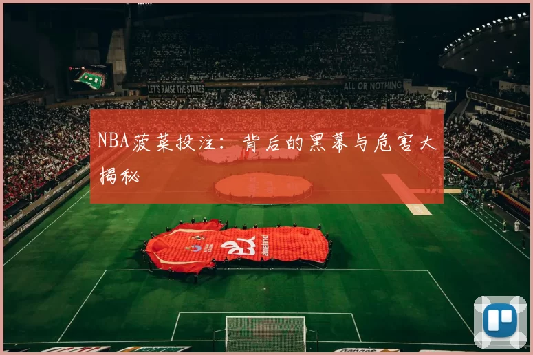 NBA菠菜投注：背后的黑幕与危害大揭秘