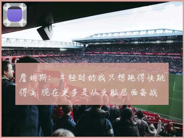 詹姆斯：年轻时的我只想跑得快跳得高 现在更多是从头脑层面备战