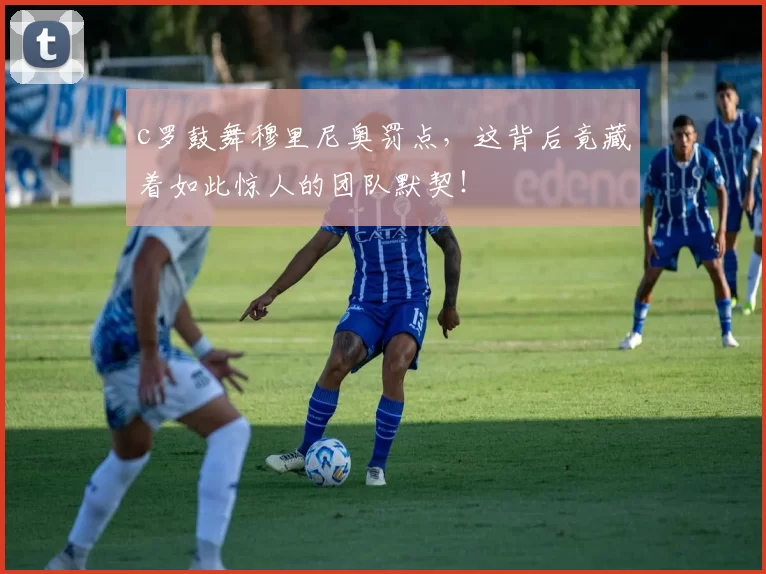 c罗鼓舞穆里尼奥罚点，这背后竟藏着如此惊人的团队默契！