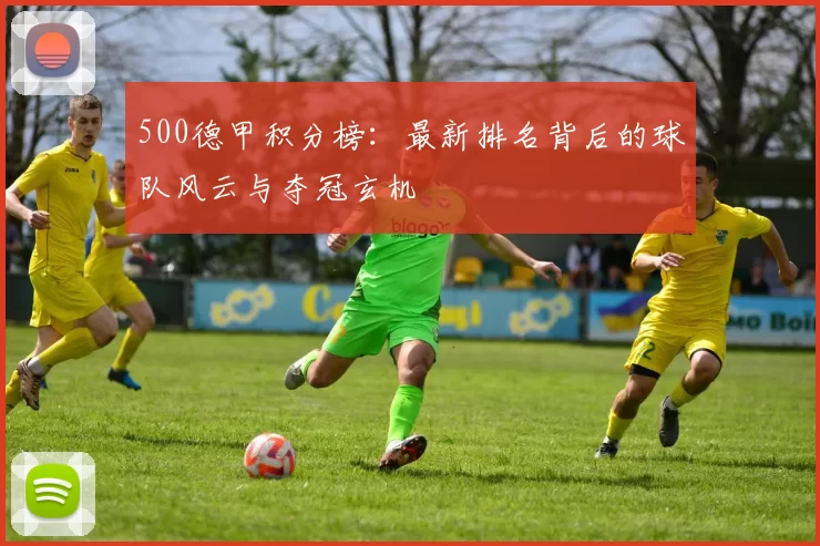 500德甲积分榜：最新排名背后的球队风云与夺冠玄机