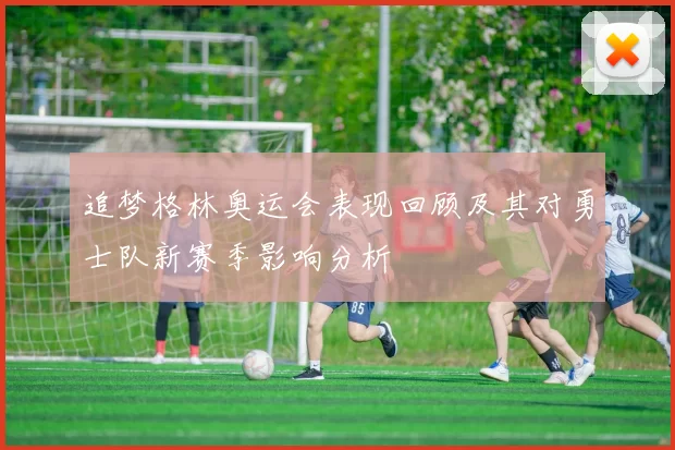 追梦格林奥运会表现回顾及其对勇士队新赛季影响分析