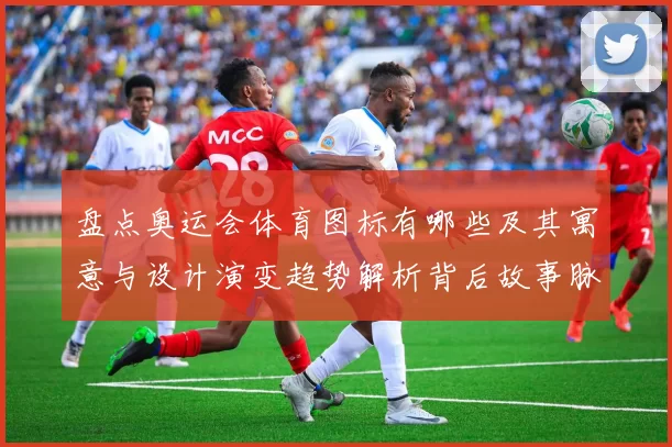 盘点奥运会体育图标有哪些及其寓意与设计演变趋势解析背后故事脉络