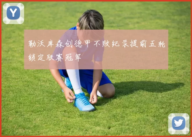 勒沃库森创德甲不败纪录提前五轮锁定联赛冠军