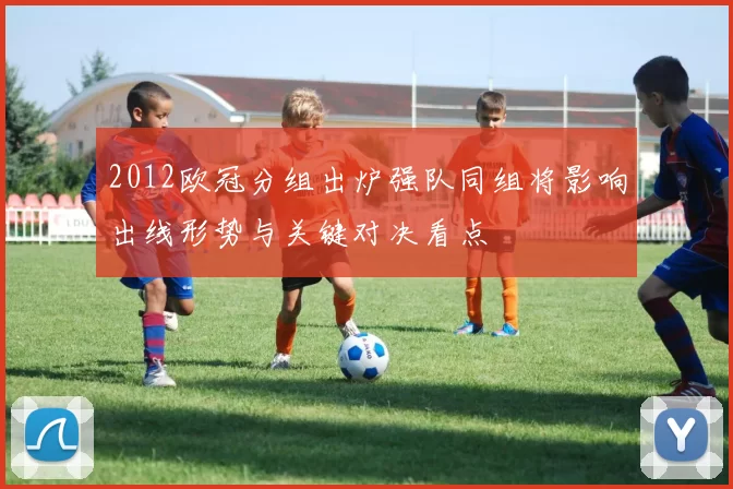 2012欧冠分组出炉强队同组将影响出线形势与关键对决看点