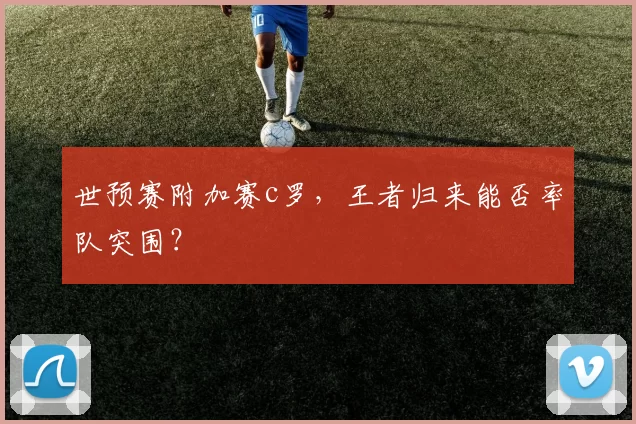 世预赛附加赛c罗，王者归来能否率队突围？