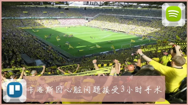 卡洛斯因心脏问题接受3小时手术