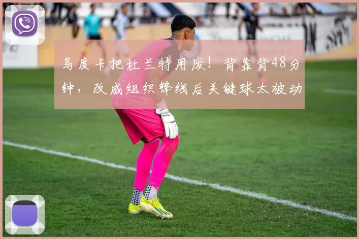 乌度卡把杜兰特用废！背靠背48分钟，改成组织锋线后关键球太被动