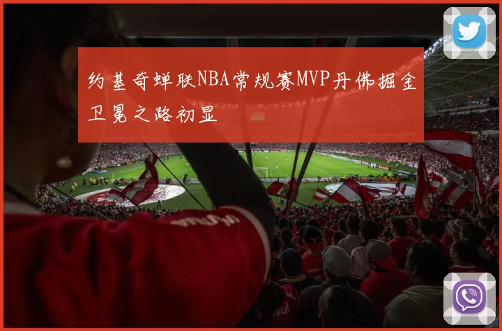 约基奇蝉联NBA常规赛MVP丹佛掘金卫冕之路初显