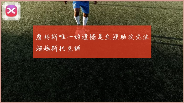 詹姆斯唯一的遗憾是生涯助攻无法超越斯托克顿