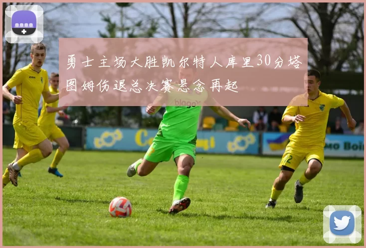 勇士主场大胜凯尔特人库里30分塔图姆伤退总决赛悬念再起