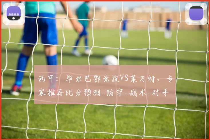 西甲：毕尔巴鄂竞技VS莱万特，专家推荐比分预测_防守_战术_对手