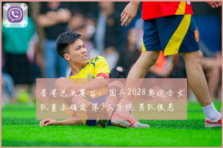 香港总决赛后，国乒2028奥运会女队基本确定 第3人浮现 男队很悬