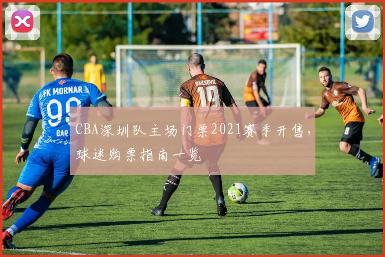 CBA深圳队主场门票2021赛季开售，球迷购票指南一览