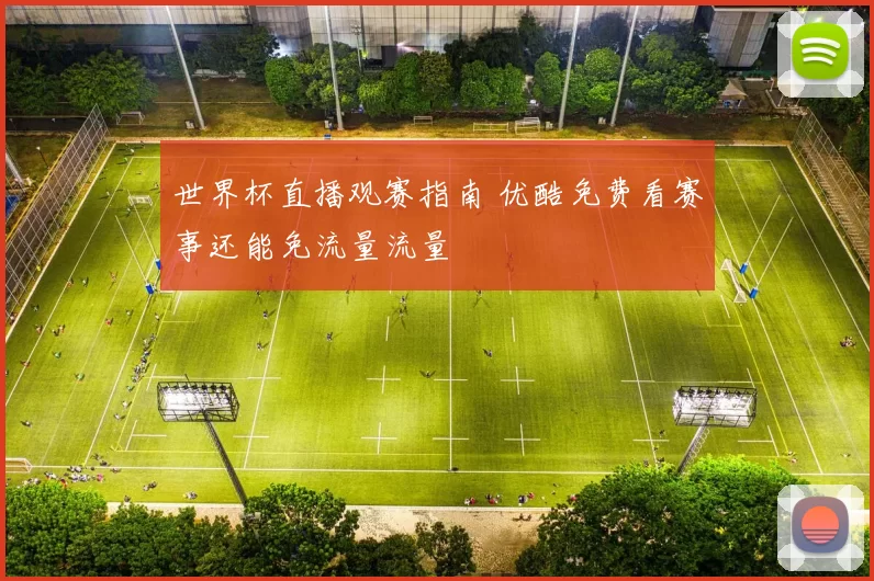 世界杯直播观赛指南 优酷免费看赛事还能免流量流量