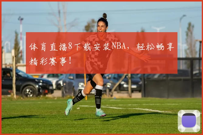 体育直播8下载安装NBA，轻松畅享精彩赛事！